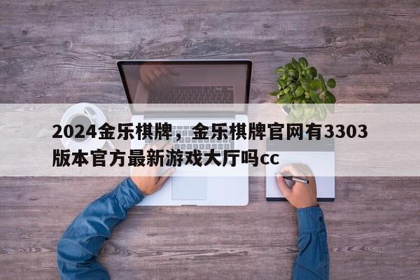 2024金乐棋牌，金乐棋牌官网有3303版本官方最新游戏大厅吗cc