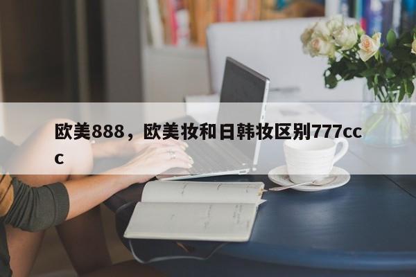 欧美888，欧美妆和日韩妆区别777ccc