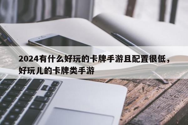 2024有什么好玩的卡牌手游且配置很低，好玩儿的卡牌类手游