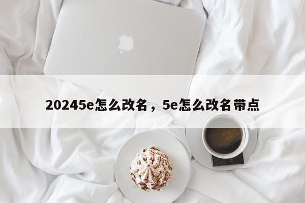 20245e怎么改名，5e怎么改名带点