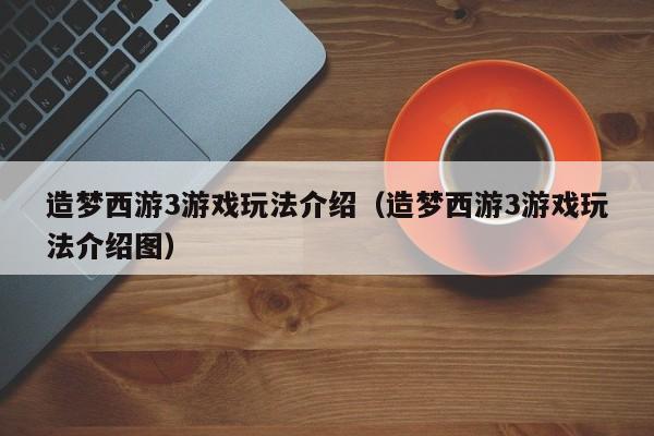 造梦西游3游戏玩法介绍（造梦西游3游戏玩法介绍图）