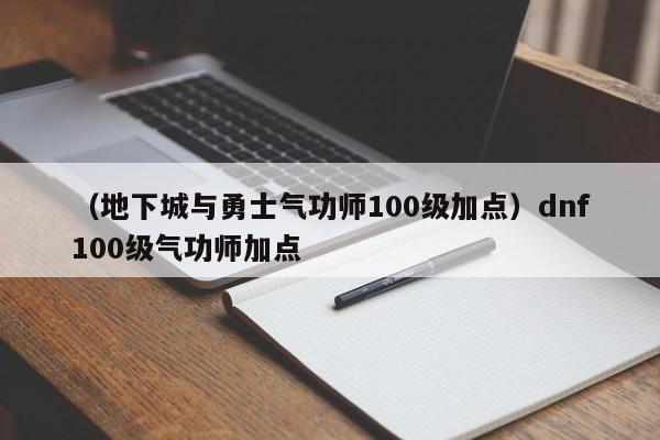 （地下城与勇士气功师100级加点）dnf100级气功师加点