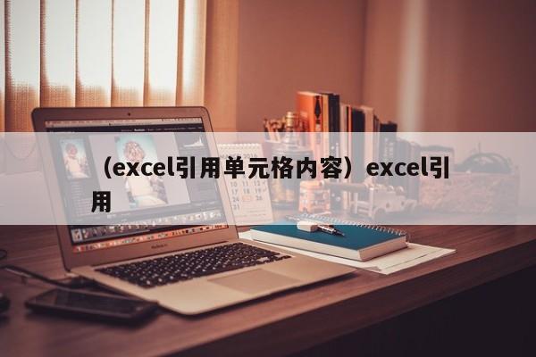 (excel引用单元格内容)excel引用