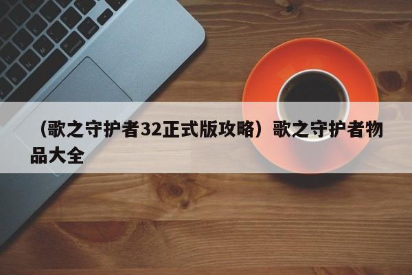 （歌之守护者32正式版攻略）歌之守护者物品大全