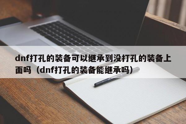 dnf打孔的装备可以继承到没打孔的装备上面吗（dnf打孔的装备能继承吗）