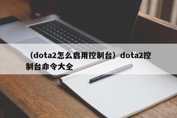 （dota2怎么启用控制台）dota2控制台命令大全