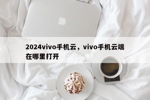 2024vivo手机云,vivo手机云端在哪里打开