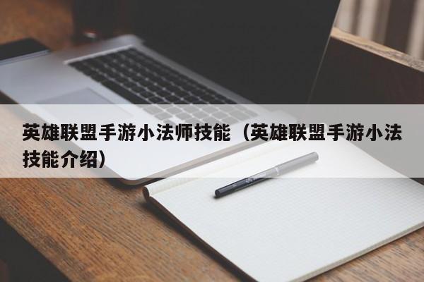 英雄联盟手游小法师技能（英雄联盟手游小法技能介绍）