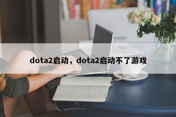 dota2启动，dota2启动不了游戏