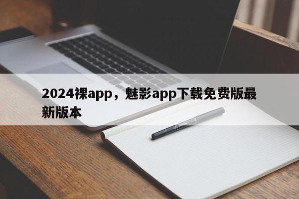 2024裸app,魅影app下载免费版最新版本