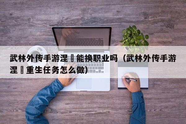 武林外传手游涅槃能换职业吗（武林外传手游涅槃重生任务怎么做）