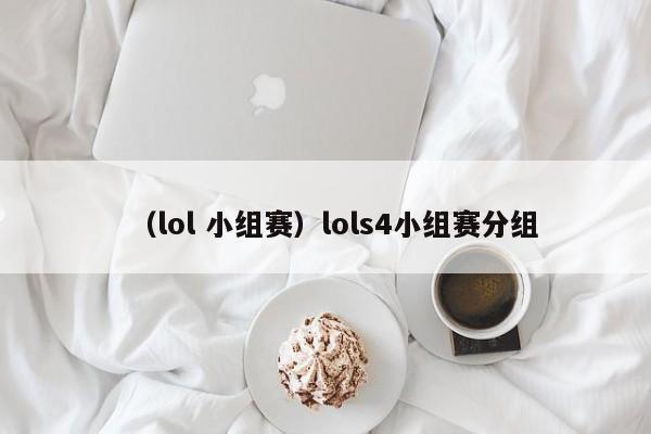 （lol 小组赛）lols4小组赛分组