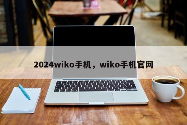 2024wiko手机,wiko手机官网