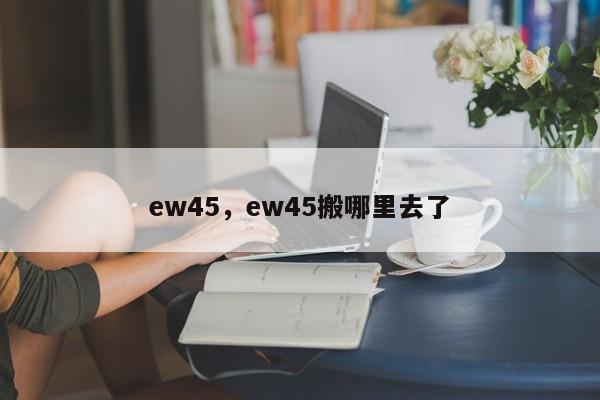 ew45，ew45搬哪里去了