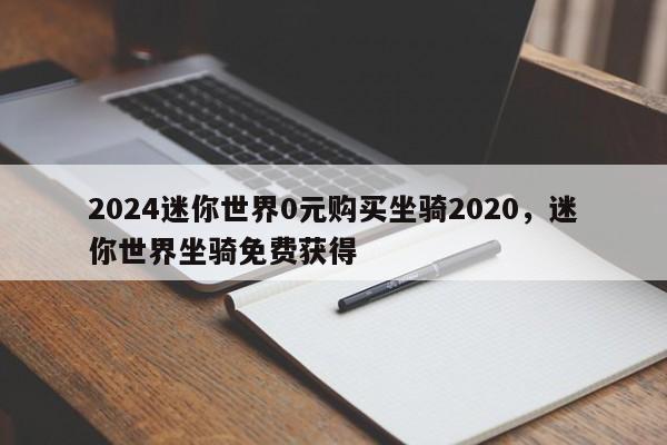 2024迷你世界0元购买坐骑2020,迷你世界坐骑免费获得