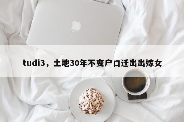 tudi3,土地30年不变户口迁出出嫁女
