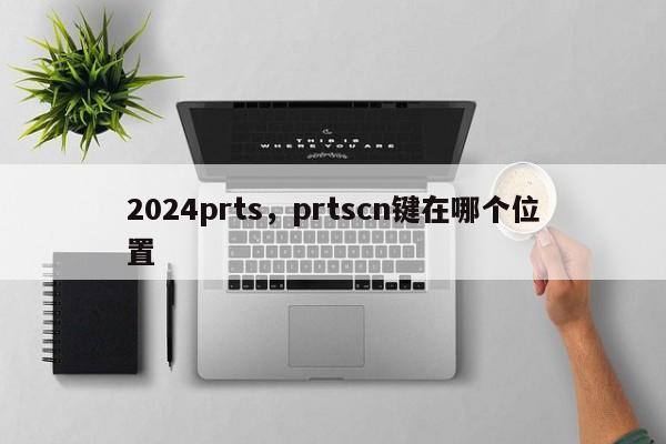 2024prts，prtscn键在哪个位置