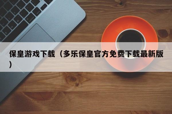 保皇游戏下载（多乐保皇官方免费下载最新版）