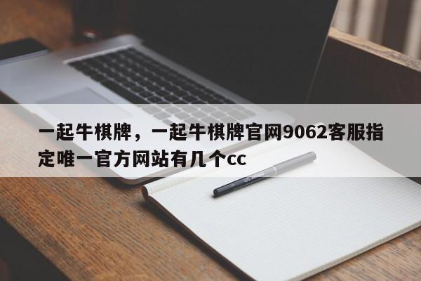 一起牛棋牌，一起牛棋牌官网9062客服指定唯一官方网站有几个cc