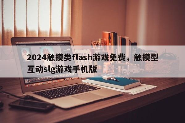 2024触摸类flash游戏免费，触摸型互动slg游戏手机版