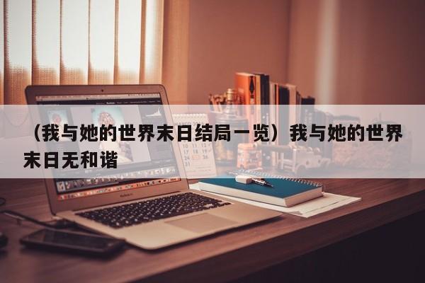 （我与她的世界末日结局一览）我与她的世界末日无和谐