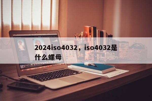 2024iso4032,iso4032是什么螺母