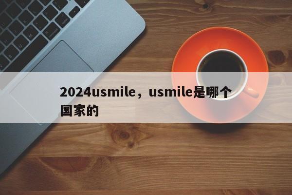 2024usmile,usmile是哪个国家的