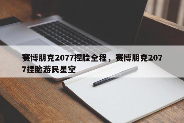 赛博朋克2077捏脸全程,赛博朋克2077捏脸游民星空