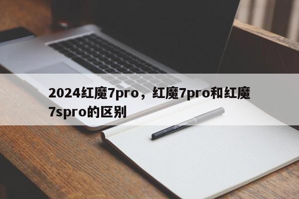 2024红魔7pro，红魔7pro和红魔7spro的区别
