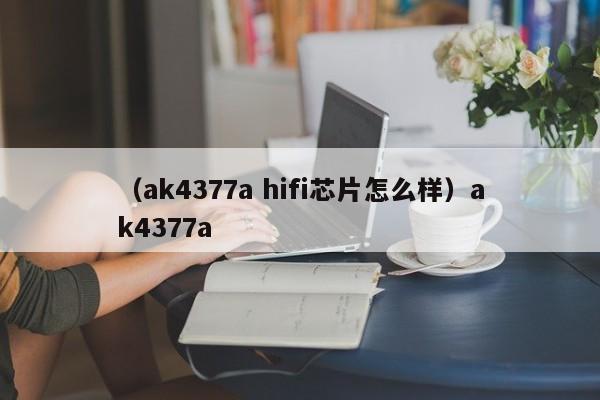 (ak4377a hifi芯片怎么样)ak4377a