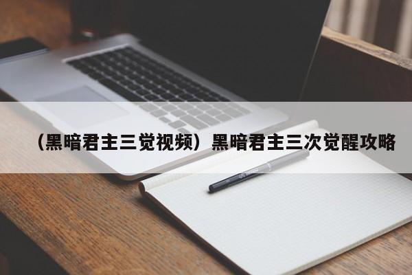 （黑暗君主三觉视频）黑暗君主三次觉醒攻略