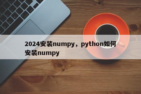 2024安装numpy,python如何安装numpy