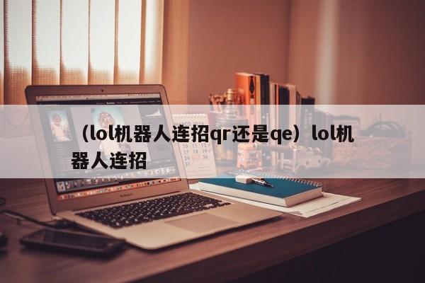 （lol机器人连招qr还是qe）lol机器人连招