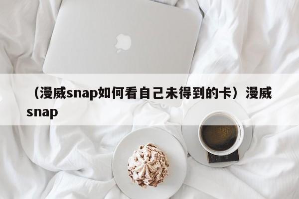 （漫威snap如何看自己未得到的卡）漫威snap