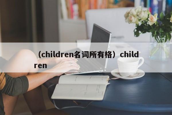 (children名词所有格)children