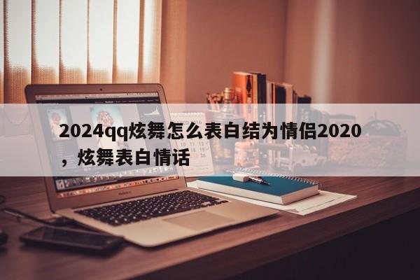 2024qq炫舞怎么表白结为情侣2020，炫舞表白情话