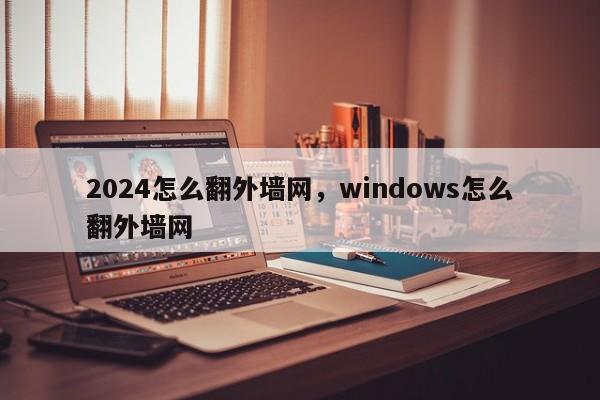 2024怎么翻外墙网,windows怎么翻外墙网