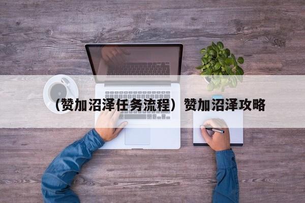（赞加沼泽任务流程）赞加沼泽攻略