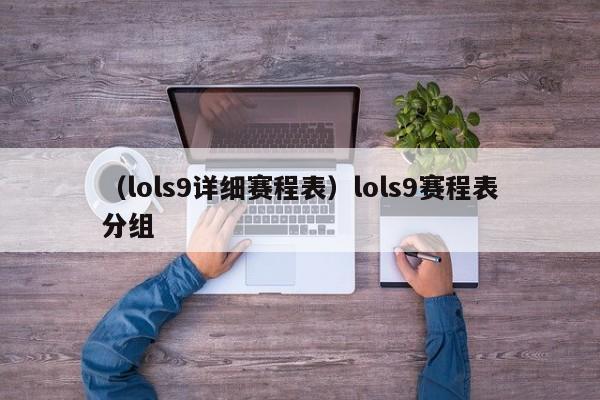 （lols9详细赛程表）lols9赛程表分组