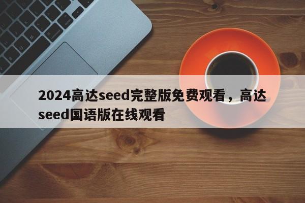 2024高达seed完整版免费观看，高达seed国语版在线观看