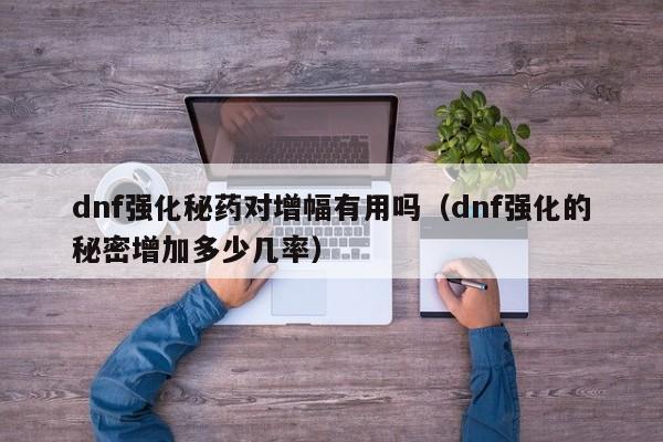dnf强化秘药对增幅有用吗（dnf强化的秘密增加多少几率）