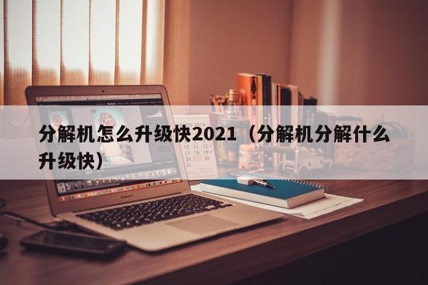 分解机怎么升级快2021(分解机分解什么升级快)