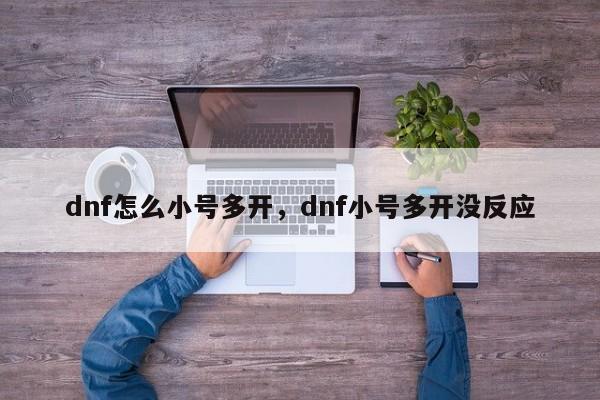 dnf怎么小号多开，dnf小号多开没反应