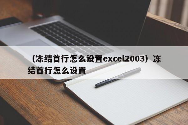 (冻结首行怎么设置excel2003)冻结首行怎么设置