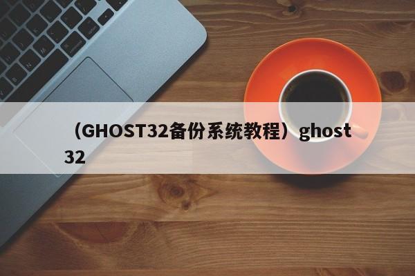 (GHOST32备份系统教程)ghost32