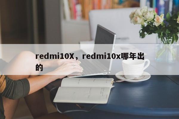 redmi10X,redmi10x哪年出的