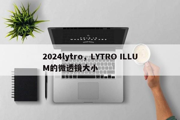 2024lytro,LYTRO ILLUM的微透镜大小