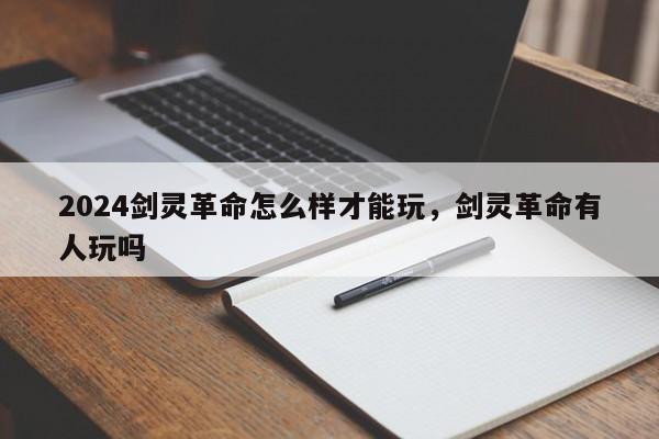 2024剑灵革命怎么样才能玩，剑灵革命有人玩吗