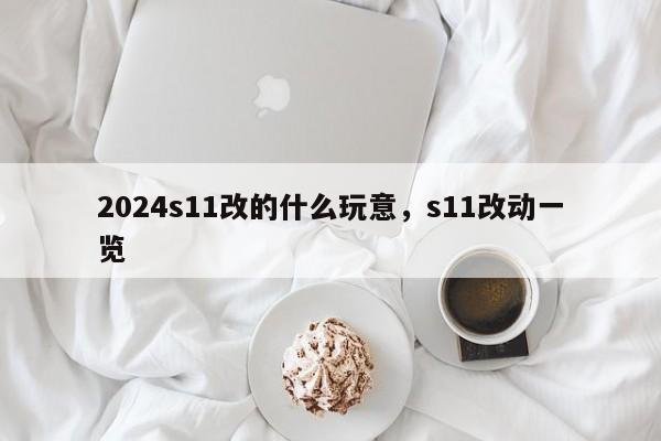 2024s11改的什么玩意，s11改动一览