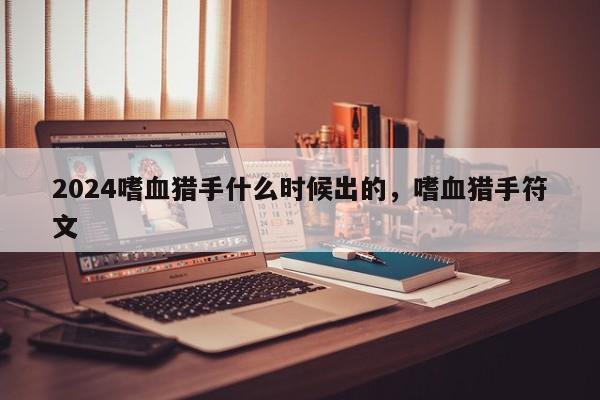 2024嗜血猎手什么时候出的，嗜血猎手符文